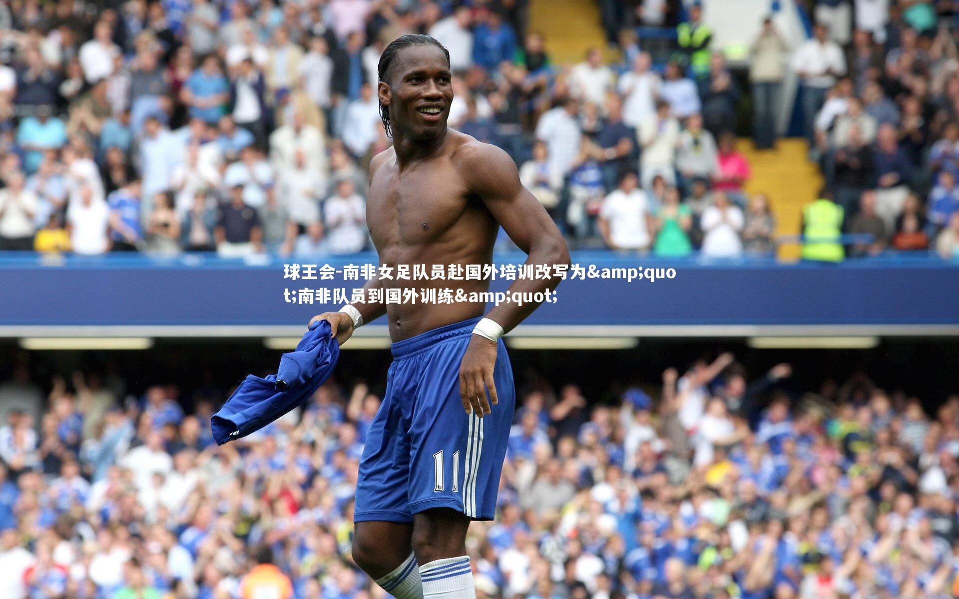球王会-南非女足队员赴国外培训改写为"南非队员到国外训练"