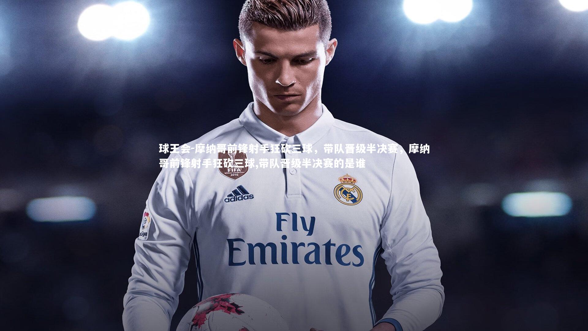 摩纳哥前锋射手狂砍三球，带队晋级半决赛，摩纳哥前锋射手狂砍三球,带队晋级半决赛的是谁