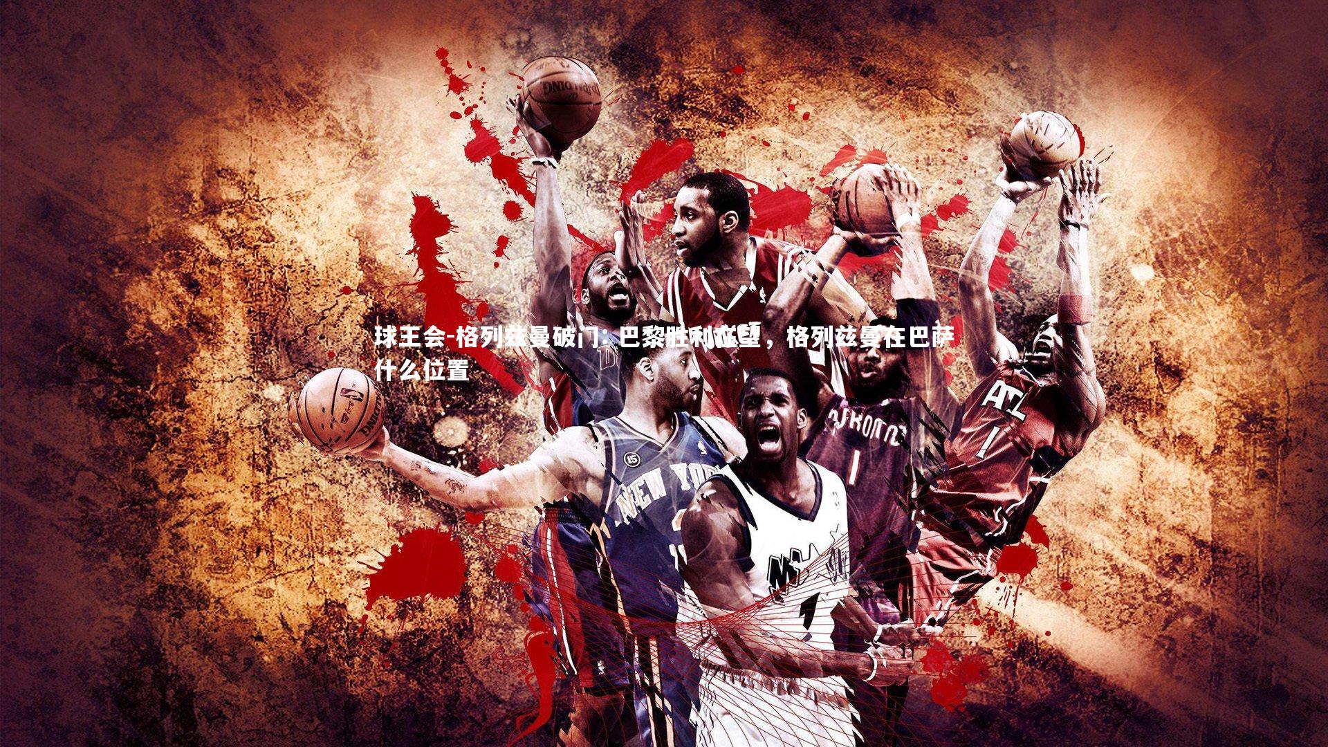 格列兹曼破门: 巴黎胜利在望，格列兹曼在巴萨什么位置