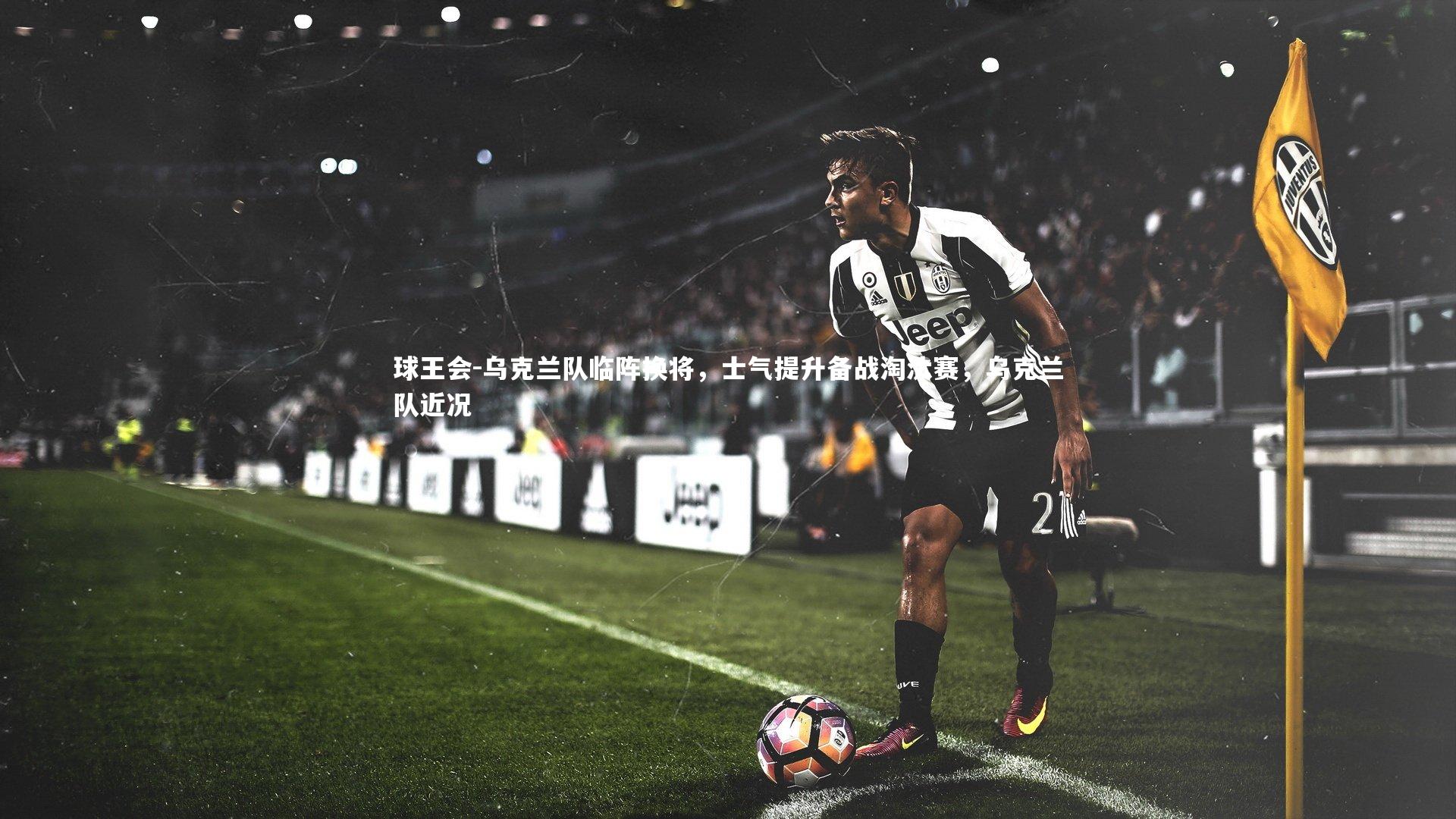 乌克兰队临阵换将，士气提升备战淘汰赛，乌克兰队近况