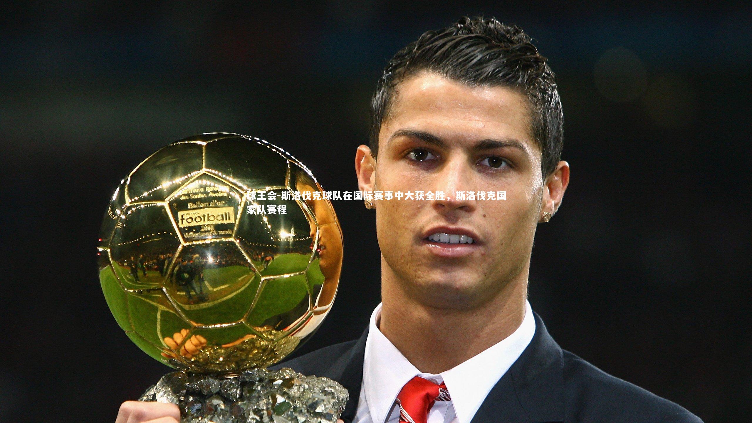 斯洛伐克球队在国际赛事中大获全胜,斯洛伐克国家队赛程