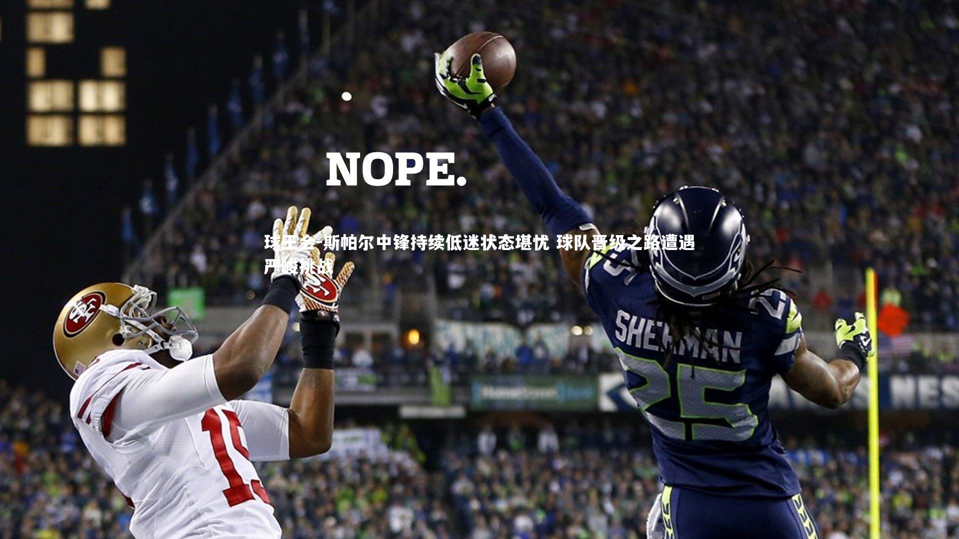 斯帕尔中锋持续低迷状态堪忧 球队晋级之路遭遇严峻挑战